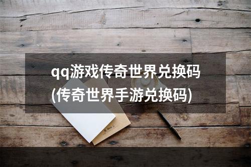 qq游戏传奇世界兑换码(传奇世界手游兑换码)