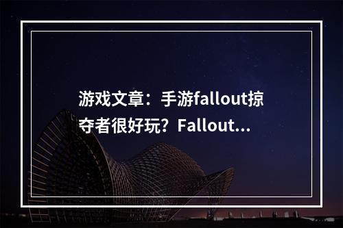 游戏文章：手游fallout掠夺者很好玩？Fallout掠夺者--沉浸式的后末世世界