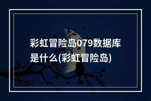 彩虹冒险岛079数据库是什么(彩虹冒险岛)