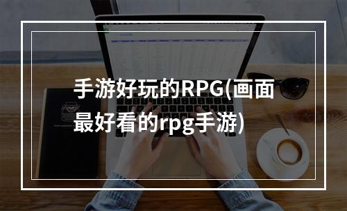 手游好玩的RPG(画面最好看的rpg手游)