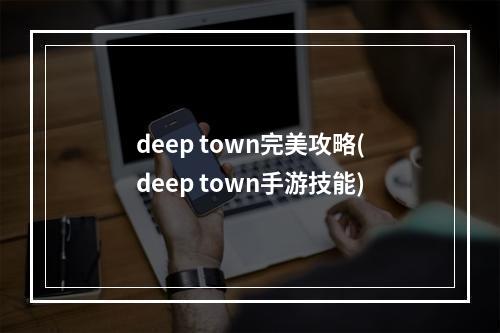 deep town完美攻略(deep town手游技能)