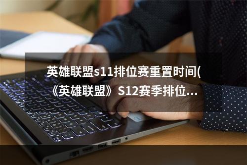 英雄联盟s11排位赛重置时间(《英雄联盟》S12赛季排位重置时间介绍 )