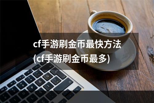 cf手游刷金币最快方法(cf手游刷金币最多)