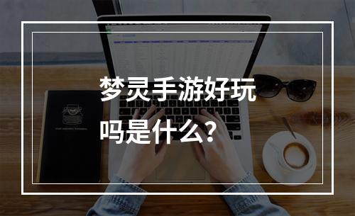 梦灵手游好玩吗是什么？