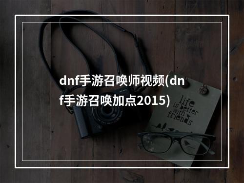 dnf手游召唤师视频(dnf手游召唤加点2015)