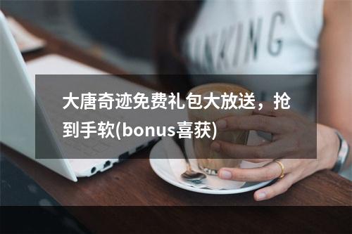 大唐奇迹免费礼包大放送，抢到手软(bonus喜获)