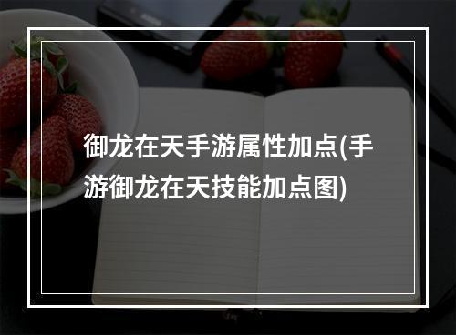 御龙在天手游属性加点(手游御龙在天技能加点图)