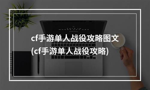 cf手游单人战役攻略图文(cf手游单人战役攻略)