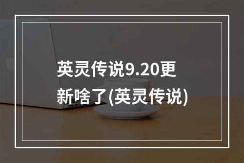 英灵传说9.20更新啥了(英灵传说)