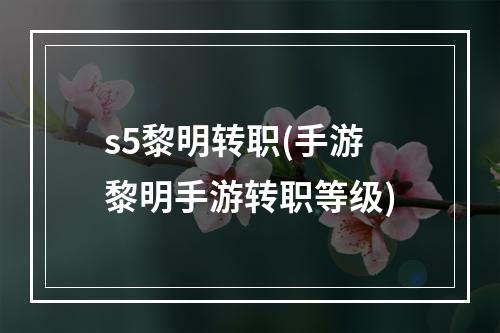 s5黎明转职(手游黎明手游转职等级)