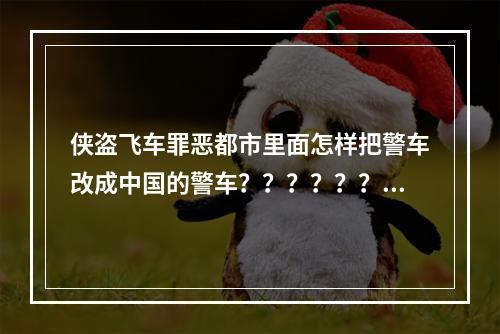 侠盗飞车罪恶都市里面怎样把警车改成中国的警车？？？？？？？？(侠盗飞车中国城管)