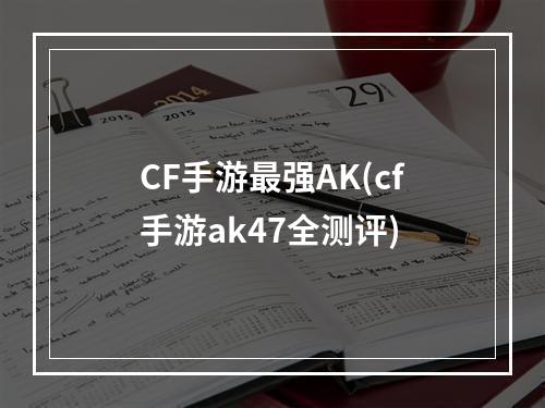 CF手游最强AK(cf手游ak47全测评)