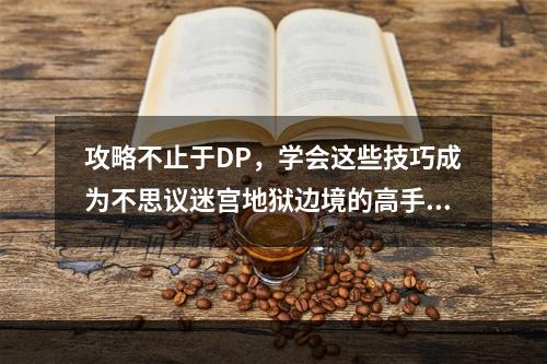 攻略不止于DP，学会这些技巧成为不思议迷宫地狱边境的高手吧！(探索更多地图、解读地图上的线索、利用角色技能)