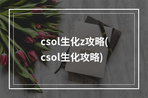 csol生化z攻略(csol生化攻略)