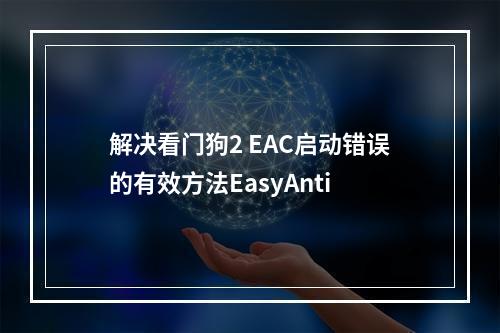 解决看门狗2 EAC启动错误的有效方法EasyAnti