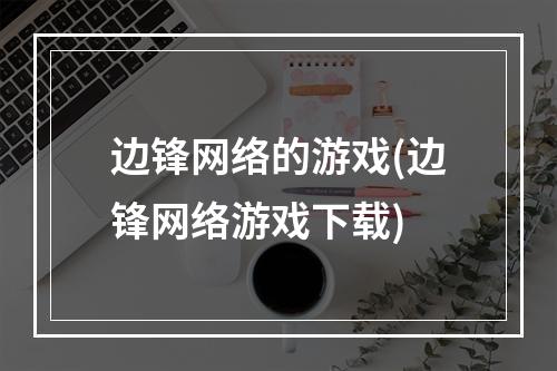 边锋网络的游戏(边锋网络游戏下载)