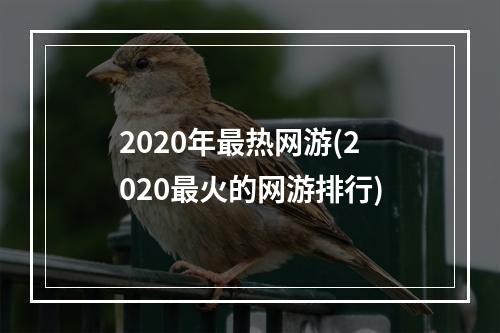 2020年最热网游(2020最火的网游排行)