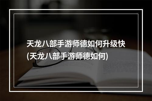 天龙八部手游师德如何升级快(天龙八部手游师德如何)