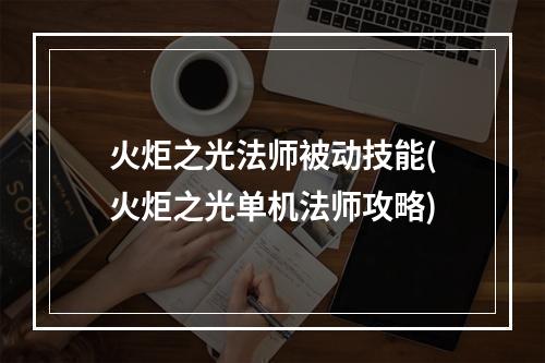 火炬之光法师被动技能(火炬之光单机法师攻略)