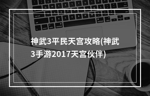 神武3平民天宫攻略(神武3手游2017天宫伙伴)