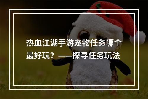 热血江湖手游宠物任务哪个最好玩？——探寻任务玩法