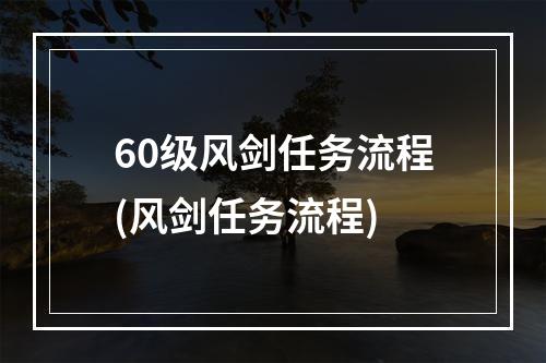 60级风剑任务流程(风剑任务流程)