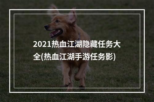 2021热血江湖隐藏任务大全(热血江湖手游任务影)