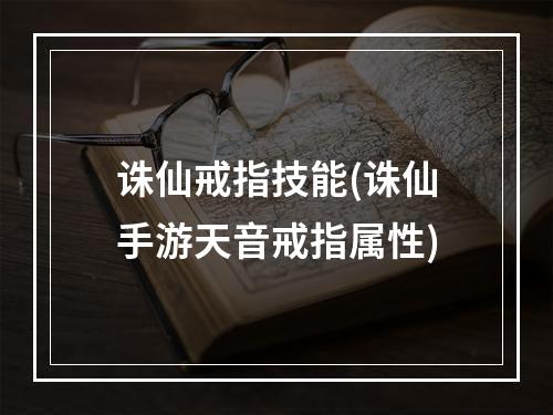 诛仙戒指技能(诛仙手游天音戒指属性)