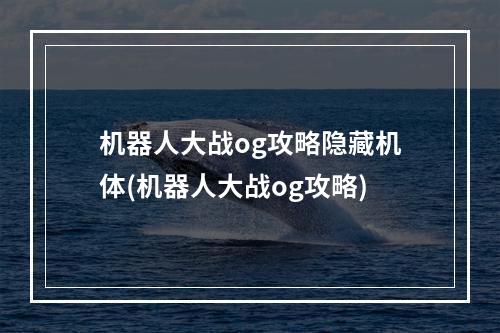 机器人大战og攻略隐藏机体(机器人大战og攻略)