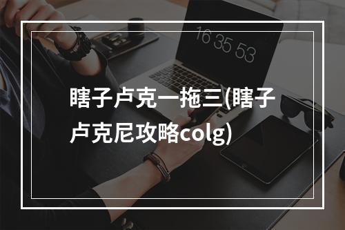 瞎子卢克一拖三(瞎子卢克尼攻略colg)