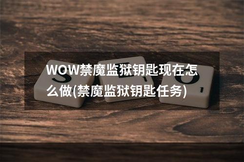 WOW禁魔监狱钥匙现在怎么做(禁魔监狱钥匙任务)