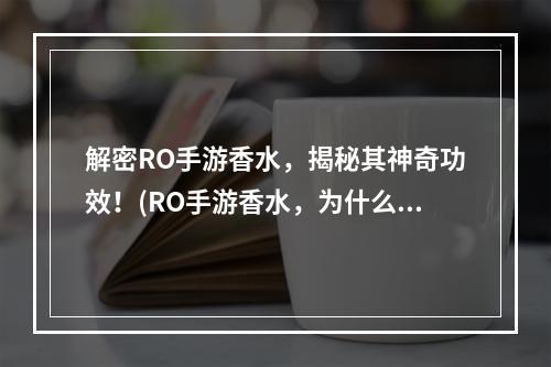 解密RO手游香水，揭秘其神奇功效！(RO手游香水，为什么成为玩家们的必备物品？)