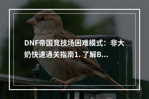 DNF帝国竞技场困难模式：非大奶快速通关指南1. 了解BOSS的技能和弱点在进入帝国竞技场困难模式前，首先需要了解BOSS的技能和弱点。每个BOSS都有自己的攻