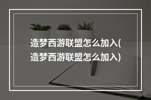 造梦西游联盟怎么加入(造梦西游联盟怎么加入)