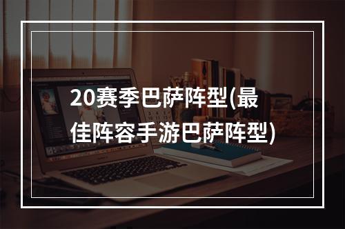 20赛季巴萨阵型(最佳阵容手游巴萨阵型)