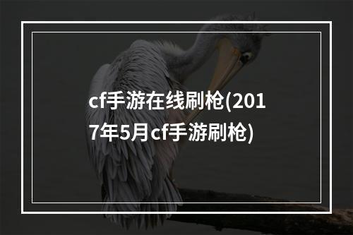 cf手游在线刷枪(2017年5月cf手游刷枪)