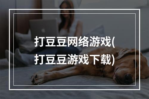 打豆豆网络游戏(打豆豆游戏下载)