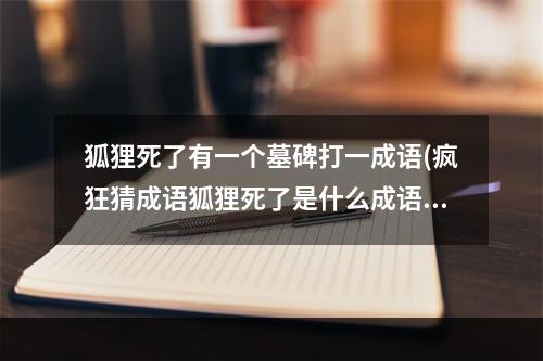 狐狸死了有一个墓碑打一成语(疯狂猜成语狐狸死了是什么成语 看图猜成语狐狸之墓打)