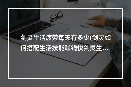 剑灵生活疲劳每天有多少(剑灵如何搭配生活技能赚钱快剑灵生活技能搭配推荐)