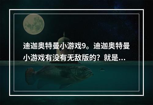 迪迦奥特曼小游戏9。迪迦奥特曼小游戏有没有无敌版的？就是不会死的那种的、(迪加小游戏)