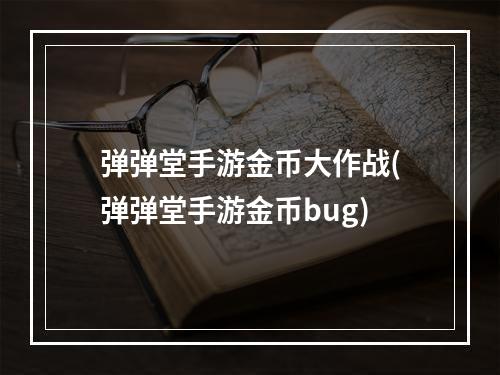 弹弹堂手游金币大作战(弹弹堂手游金币bug)