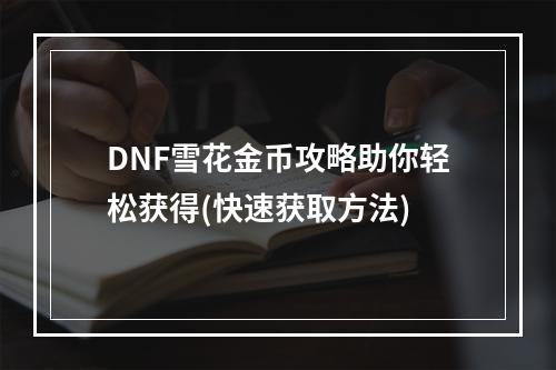 DNF雪花金币攻略助你轻松获得(快速获取方法)