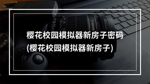 樱花校园模拟器新房子密码(樱花校园模拟器新房子)