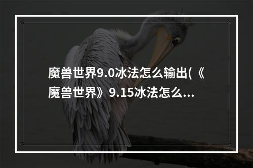 魔兽世界9.0冰法怎么输出(《魔兽世界》9.15冰法怎么玩 冰法输出技巧分享  )