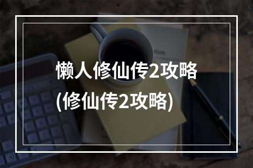 懒人修仙传2攻略(修仙传2攻略)