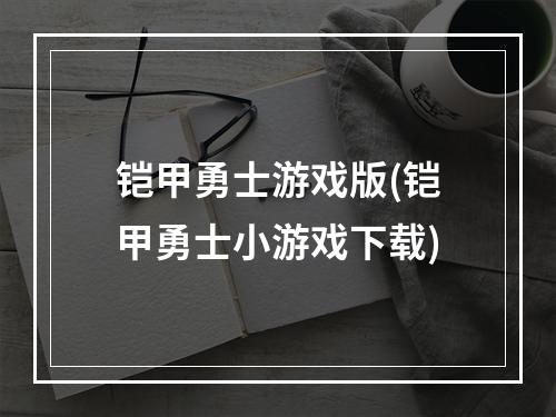 铠甲勇士游戏版(铠甲勇士小游戏下载)