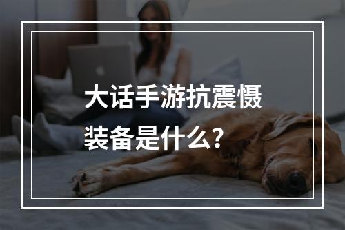 大话手游抗震慑装备是什么？