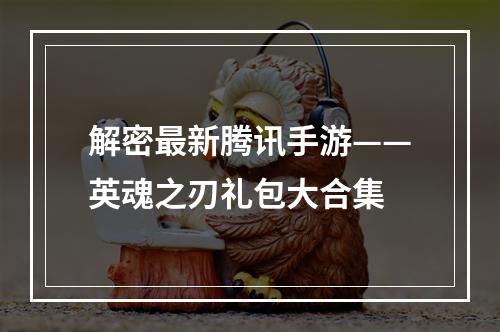 解密最新腾讯手游——英魂之刃礼包大合集