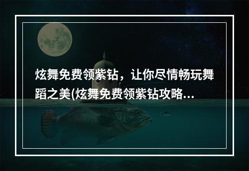 炫舞免费领紫钻，让你尽情畅玩舞蹈之美(炫舞免费领紫钻攻略大揭秘)(独家私享，如何在炫舞中免费领取红极一时的紫钻？)