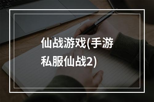 仙战游戏(手游私服仙战2)